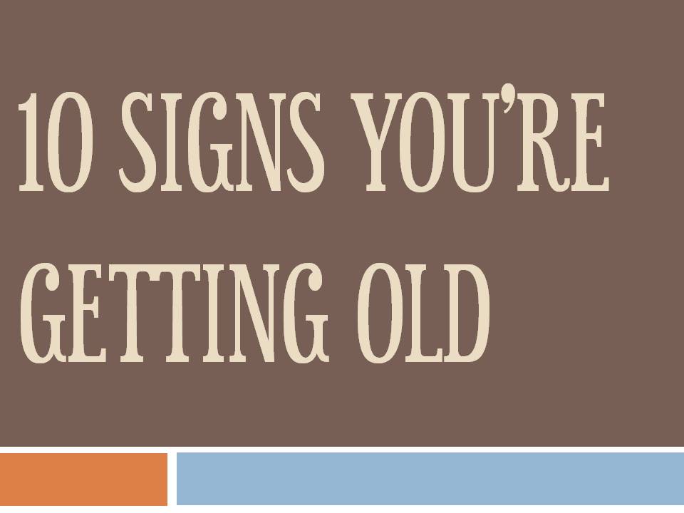 10 Signs you’re getting old